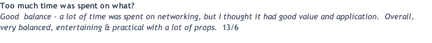 Too much time was spent on what? Good  balance - a lot of time was spent on networking, but I thought it had good value and application.  Overall, very balanced, entertaining & practical with a lot of props.  13/6