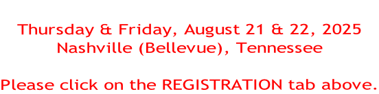 Thursday & Friday, August 21 & 22, 2025 Nashville (Bellevue), Tennessee  Please click on the REGISTRATION tab above.